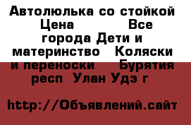 Автолюлька со стойкой › Цена ­ 6 500 - Все города Дети и материнство » Коляски и переноски   . Бурятия респ.,Улан-Удэ г.